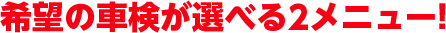 希望の車検が選べる2メニュー!
